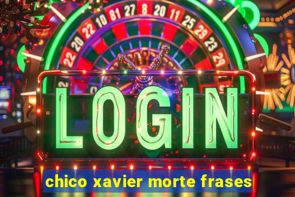 chico xavier morte frases